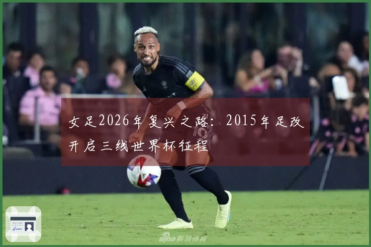 女足2026年复兴之路：2015年足改开启三线世界杯征程