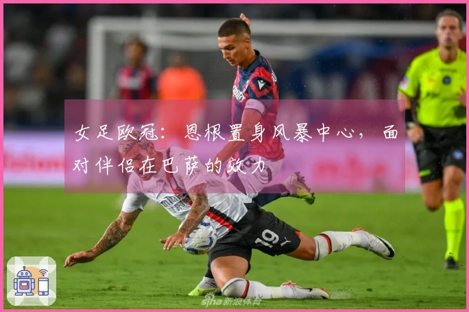 女足欧冠：恩根置身风暴中心，面对伴侣在巴萨的效力