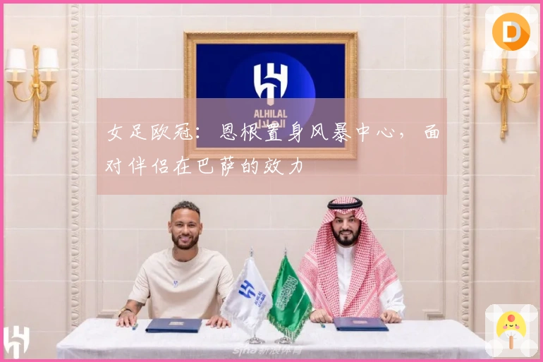 女足欧冠：恩根置身风暴中心，面对伴侣在巴萨的效力